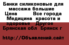 Банки силиконовые для массажа большие › Цена ­ 120 - Все города Медицина, красота и здоровье » Другое   . Брянская обл.,Брянск г.